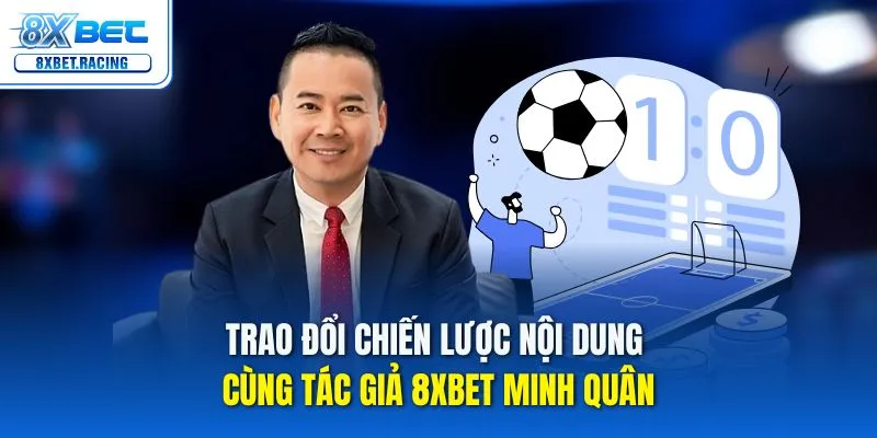Trao đổi chiến lược nội dung cùng tác giả 8xbet Minh Quân